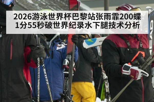2026游泳世界杯巴黎站张雨霏200蝶1分55秒破世界纪录水下腿技术分析