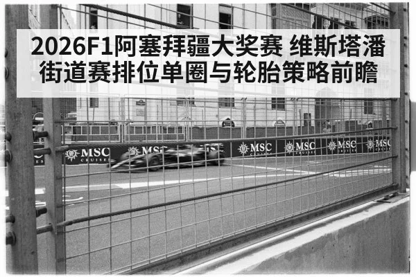 2026F1阿塞拜疆大奖赛 维斯塔潘街道赛排位单圈与轮胎策略前瞻