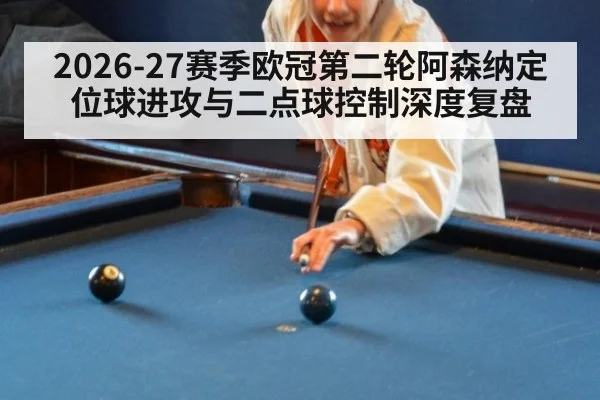 2026-27赛季欧冠第二轮阿森纳定位球进攻与二点球控制深度复盘