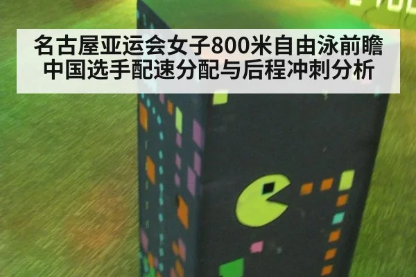 名古屋亚运会女子800米自由泳前瞻 中国选手配速分配与后程冲刺分析