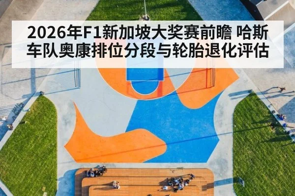 2026年F1新加坡大奖赛前瞻 哈斯车队奥康排位分段与轮胎退化评估