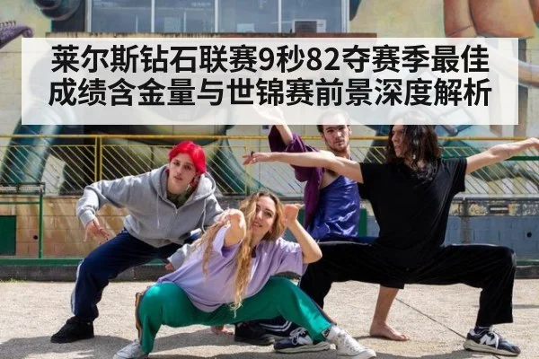 莱尔斯钻石联赛9秒82夺赛季最佳 成绩含金量与世锦赛前景深度解析