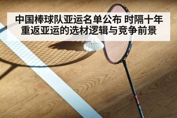 中国棒球队亚运名单公布 时隔十年重返亚运的选材逻辑与竞争前景