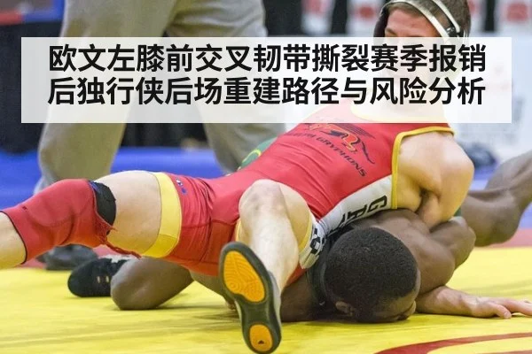 欧文左膝前交叉韧带撕裂赛季报销后独行侠后场重建路径与风险分析